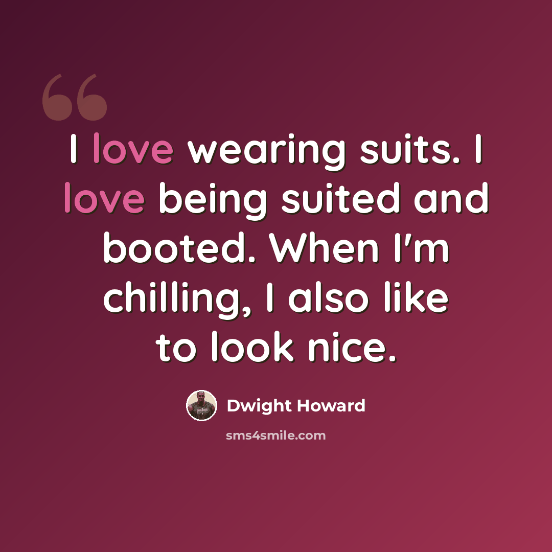 “I love wearing suits. I love being suited and booted. When I'm chilling, I also like to look nice.” quote by Dwight Howard