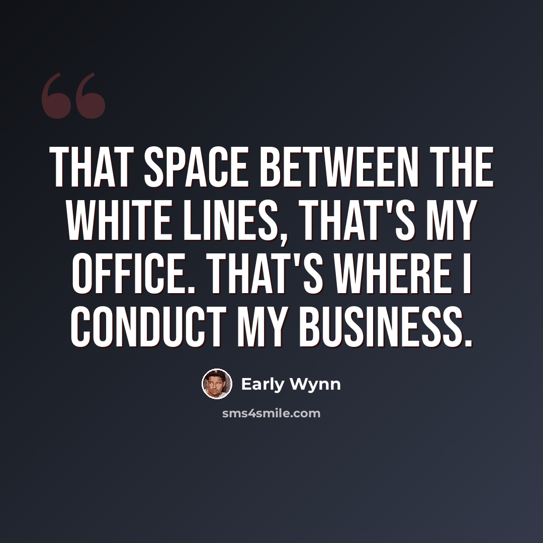 “That space between the white lines, that's my office. That's where I conduct my business.” quote by Early Wynn