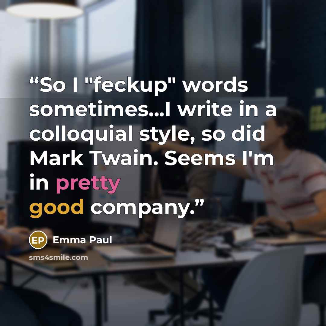 “So I "feckup" words sometimes...I write in a colloquial style, so did Mark Twain. Seems I'm in pretty good company.” quote by Emma Paul