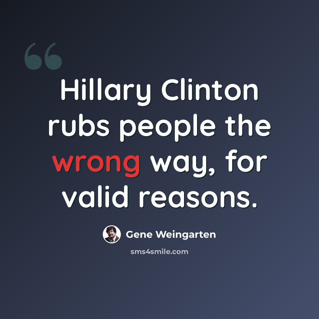 “Hillary Clinton rubs people the wrong way, for valid reasons.” quote by Gene Weingarten