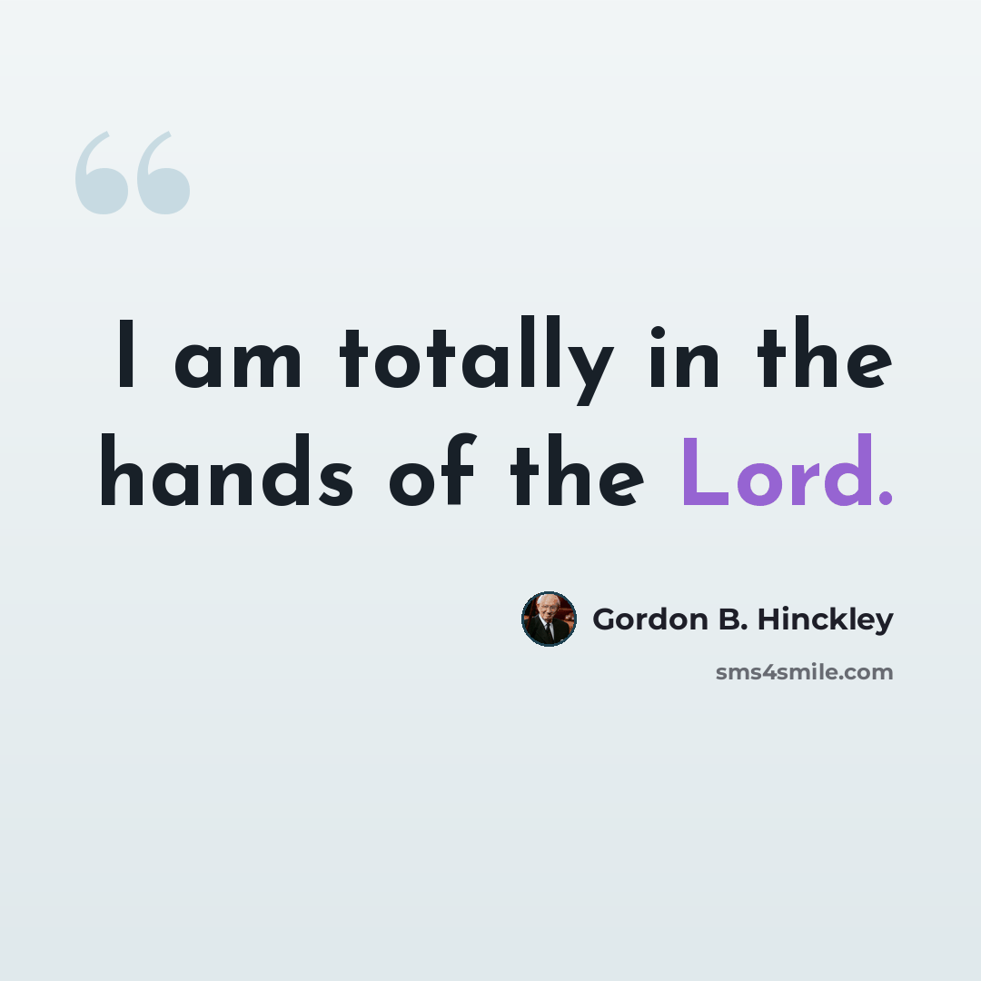“I am totally in the hands of the Lord.” quote by Gordon B. Hinckley