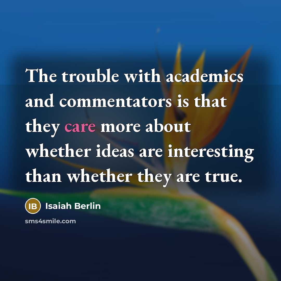 “The trouble with academics and commentators is that they care more about whether ideas are interesting than whether they are true.” quote by Isaiah Berlin