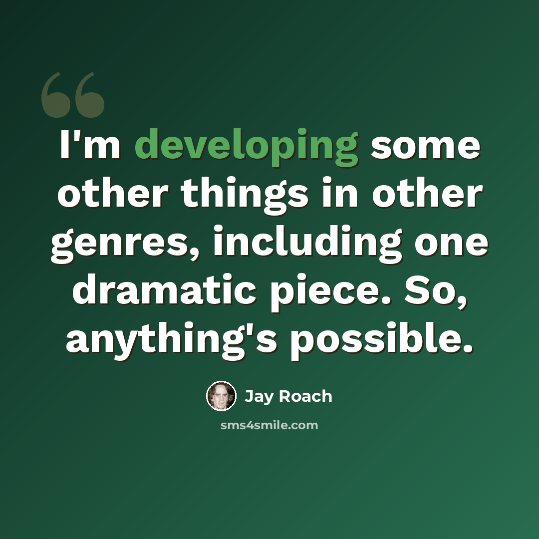 “I'm developing some other things in other genres, including one dramatic piece. So, anything's possible.” quote by Jay Roach