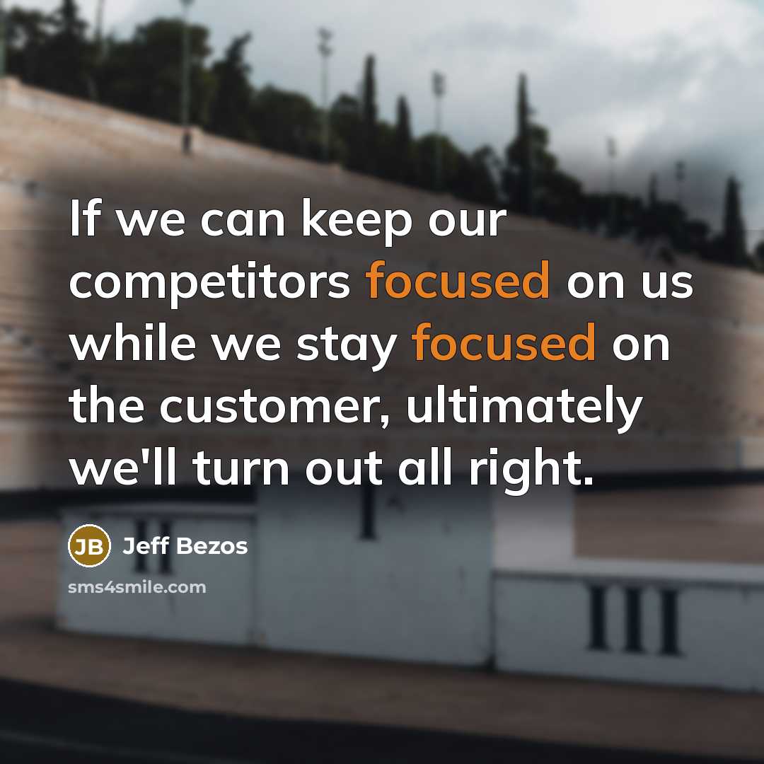 “If we can keep our competitors focused on us while we stay focused on the customer, ultimately we'll turn out all right.” quote by Jeff Bezos