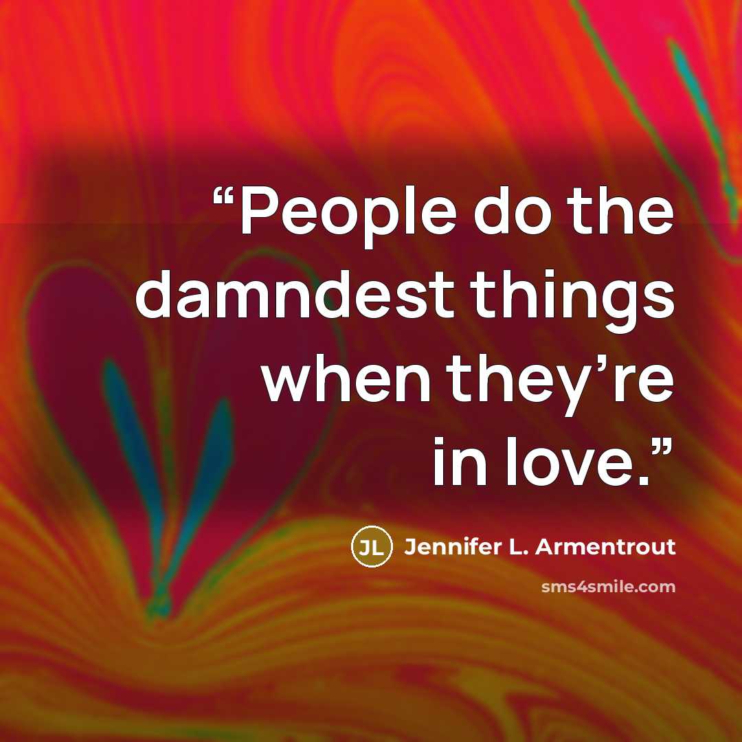 “People do the damndest things when they’re in love.” quote by Jennifer L. Armentrout