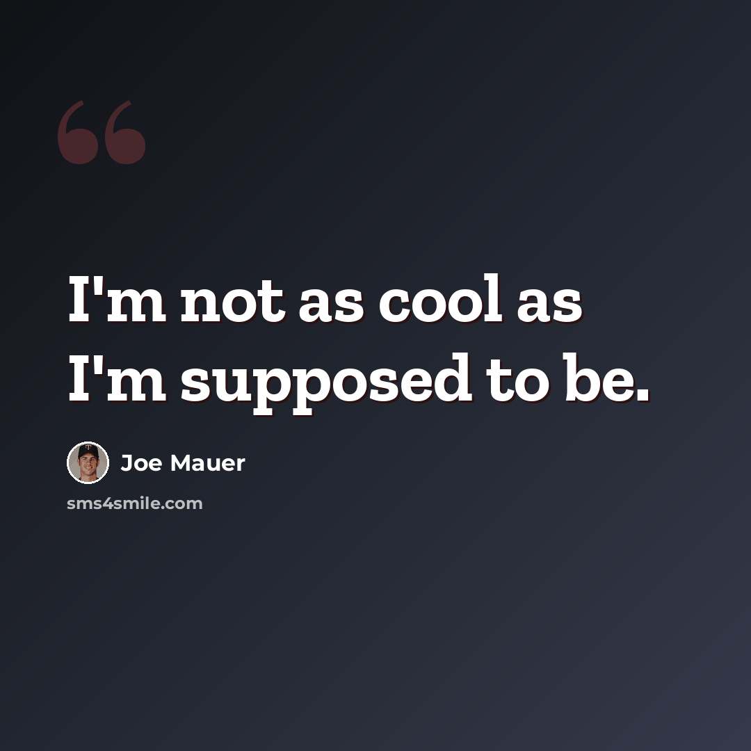 “I'm not as cool as I'm supposed to be.” quote by Joe Mauer