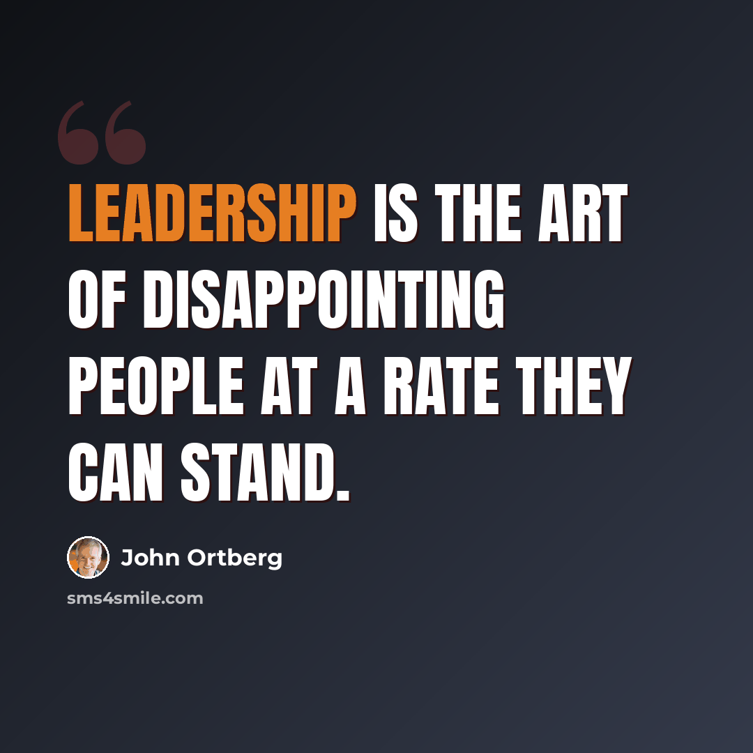 “Leadership is the art of disappointing people at a rate they can stand.” quote by John Ortberg