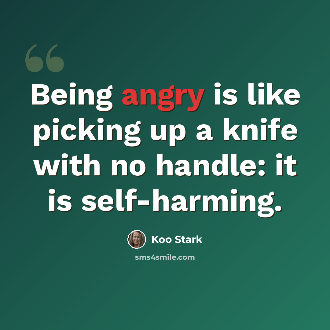 “Being angry is like picking up a knife with no handle: it is self-harming.” quote by Koo Stark