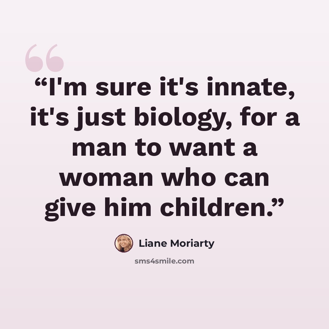 “I'm sure it's innate, it's just biology, for a man to want a woman who can give him children.” quote by Liane Moriarty
