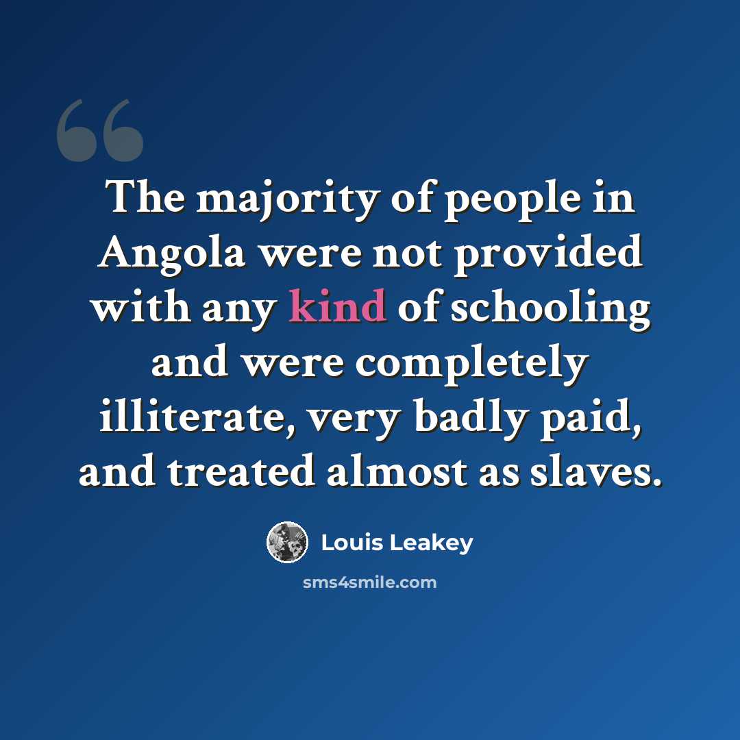 “The majority of people in Angola were not provided with any kind of schooling and were completely illiterate, very badly paid, and treated almost as slaves.” quote by Louis Leakey
