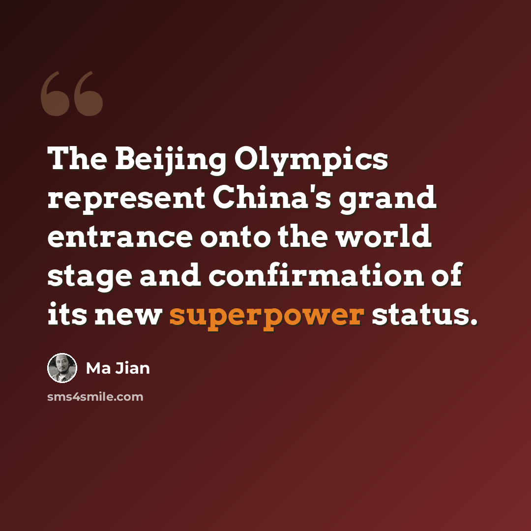 “The Beijing Olympics represent China's grand entrance onto the world stage and confirmation of its new superpower status.” quote by Ma Jian