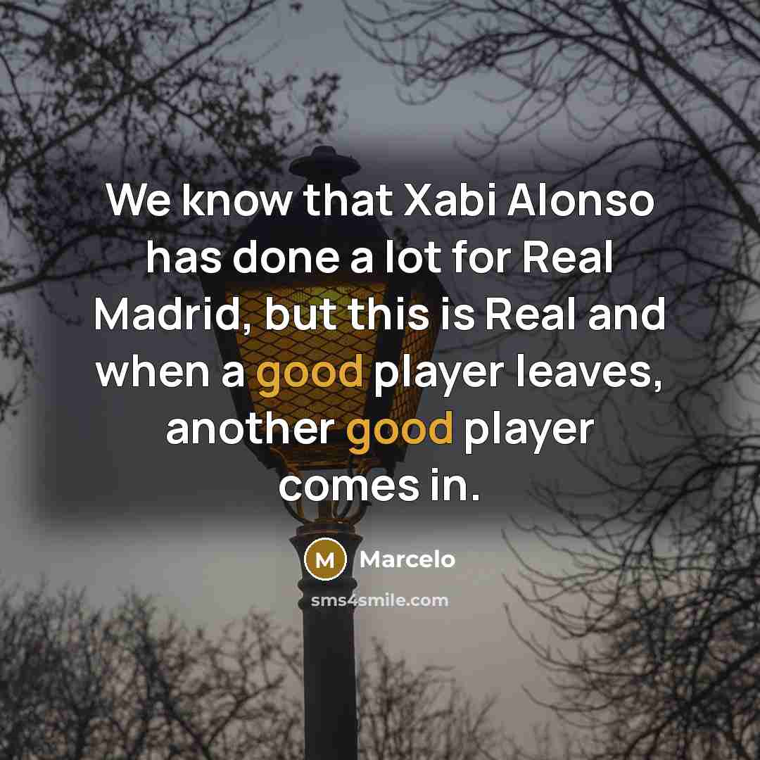 “We know that Xabi Alonso has done a lot for Real Madrid, but this is Real and when a good player leaves, another good player comes in.” quote by Marcelo