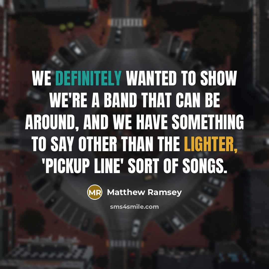 “We definitely wanted to show we're a band that can be around, and we have something to say other than the lighter, 'pickup line' sort of songs.” quote by Matthew Ramsey