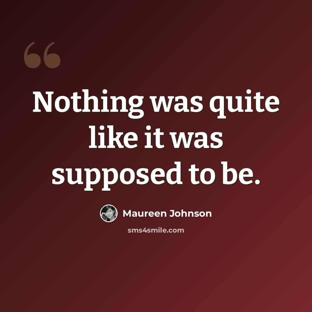 “Nothing was quite like it was supposed to be.” quote by Maureen Johnson