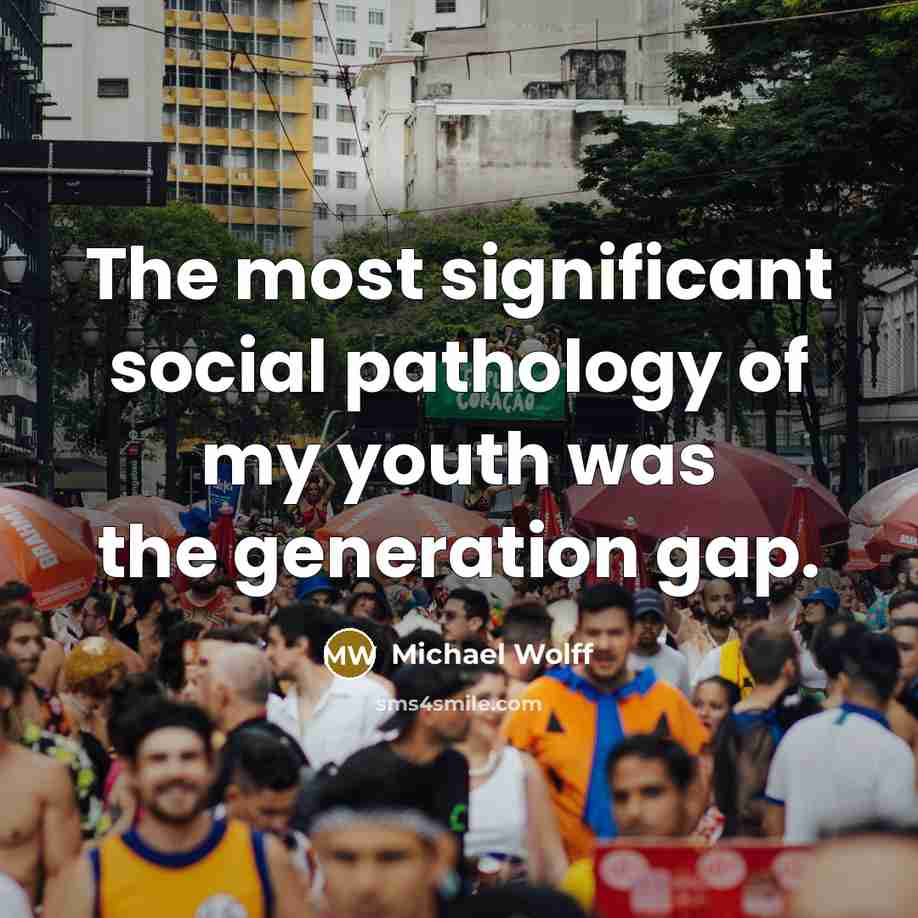 “The most significant social pathology of my youth was the generation gap.” quote by Michael Wolff