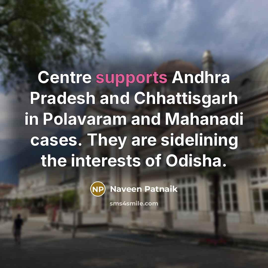 “Centre supports Andhra Pradesh and Chhattisgarh in Polavaram and Mahanadi cases. They are sidelining the interests of Odisha.” quote by Naveen Patnaik