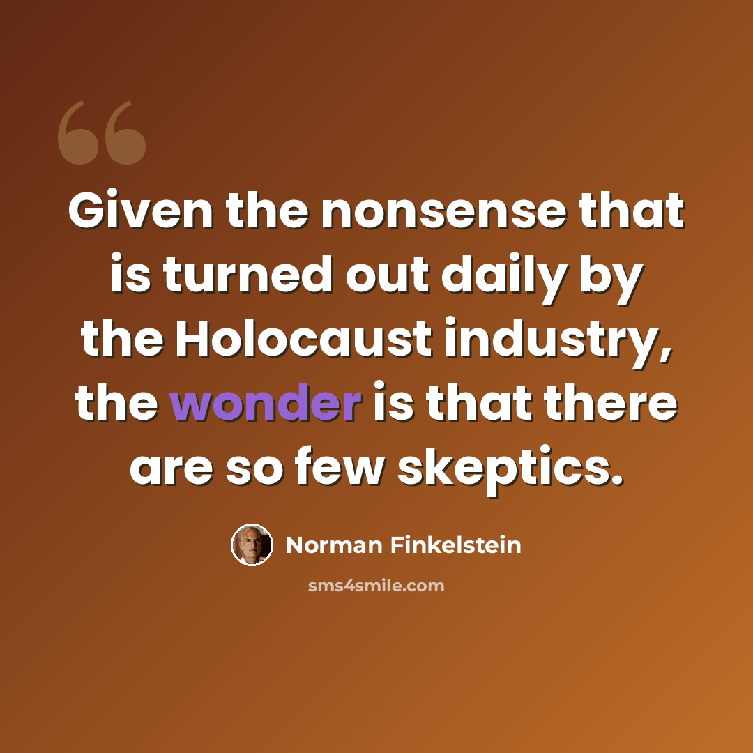 “Given the nonsense that is turned out daily by the Holocaust industry, the wonder is that there are so few skeptics.” quote by Norman Finkelstein