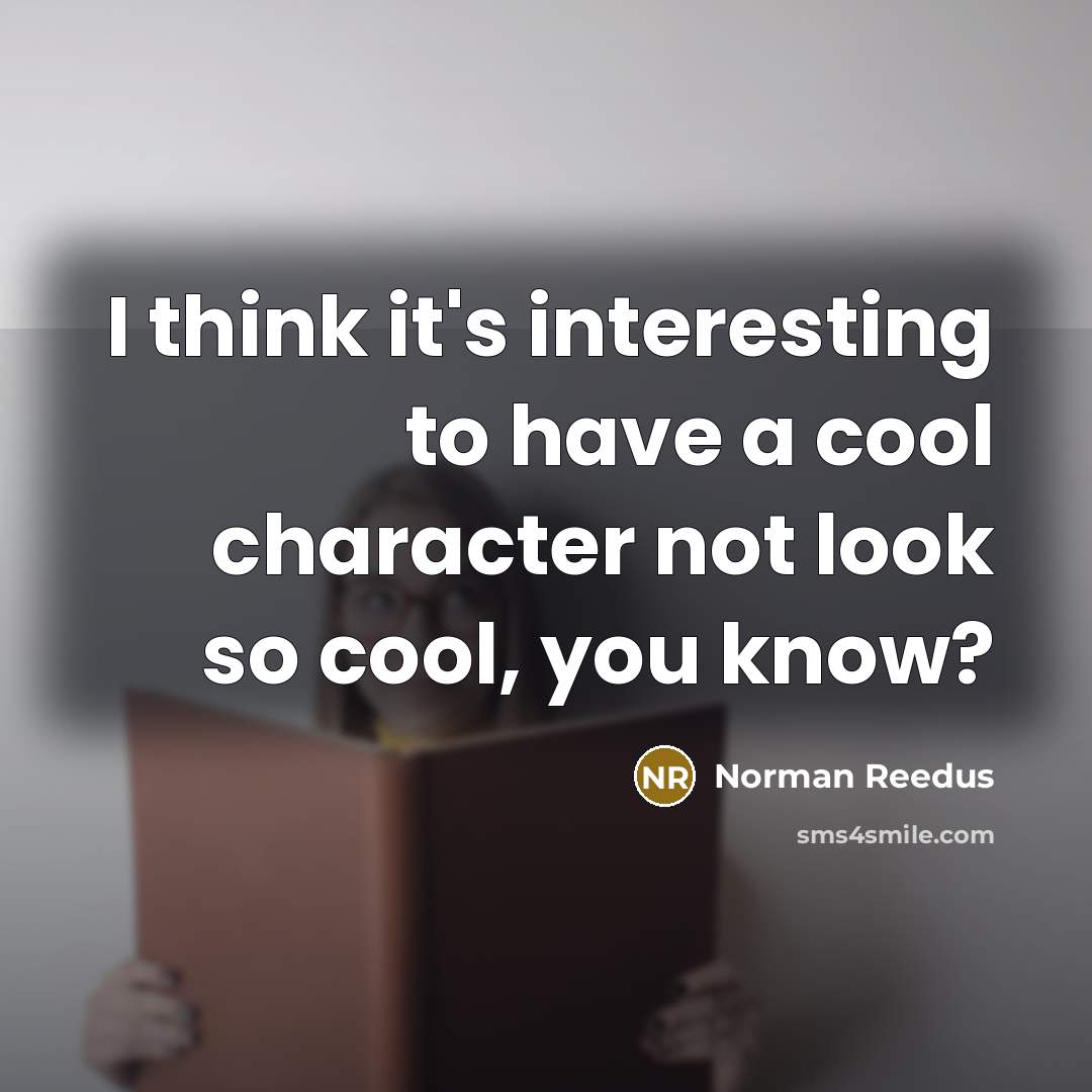“I think it's interesting to have a cool character not look so cool, you know?” quote by Norman Reedus