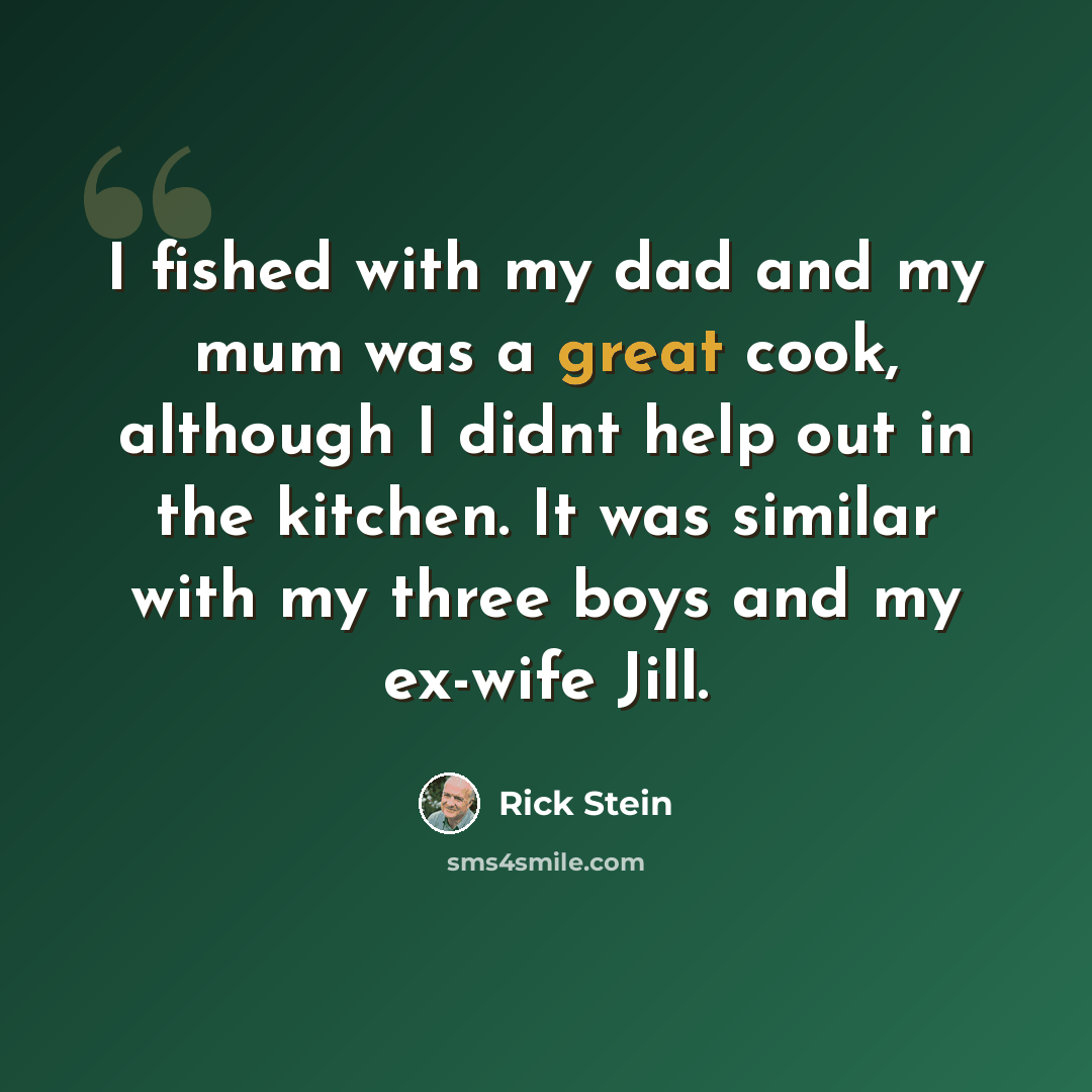“I fished with my dad and my mum was a great cook, although I didnt help out in the kitchen. It was similar with my three boys and my ex-wife Jill.” quote by Rick Stein