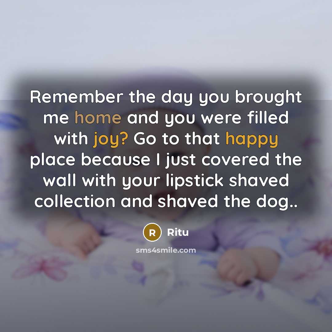 “Remember the day you brought me home and you were filled with joy? Go to that happy place because I just covered the wall with your lipstick shaved collection and shaved the dog..” quote by Ritu