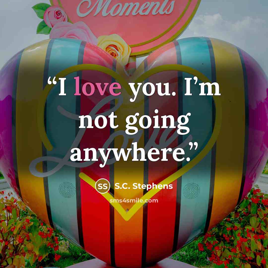 “I love you. I’m not going anywhere.” quote by S.C. Stephens