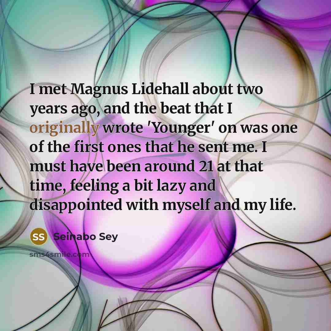 “I met Magnus Lidehall about two years ago, and the beat that I originally wrote 'Younger' on was one of the first ones that he sent me. I must have been around 21 at that time, feeling a bit lazy and disappointed with myself and my life.” quote by Seinabo Sey