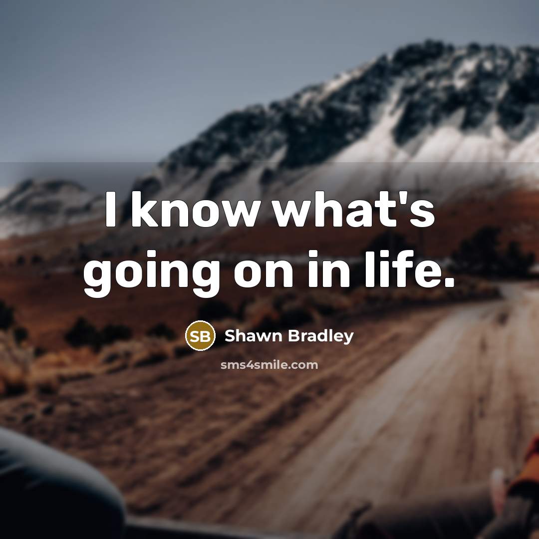 “I know what's going on in life.” quote by Shawn Bradley
