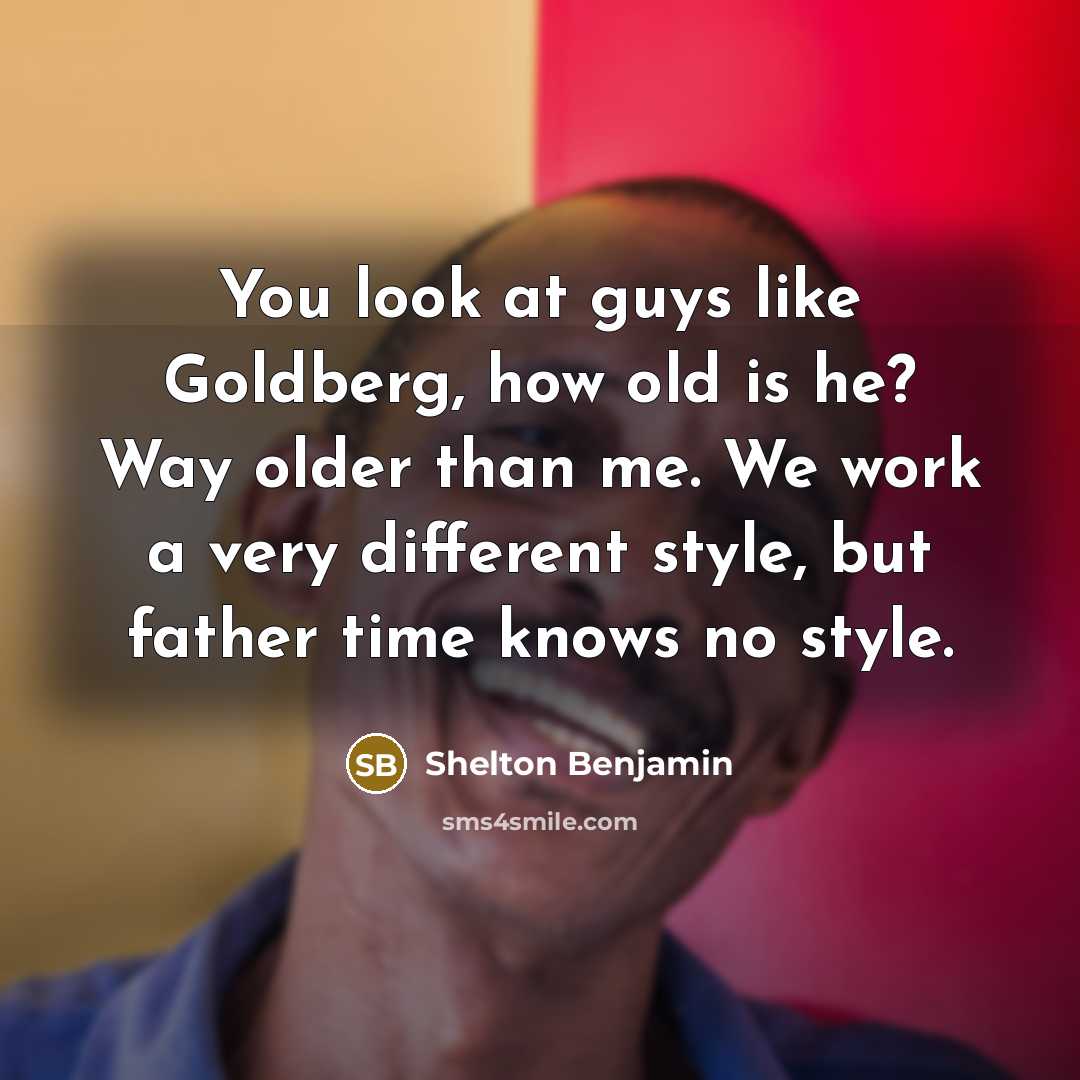 “You look at guys like Goldberg, how old is he? Way older than me. We work a very different style, but father time knows no style.” quote by Shelton Benjamin