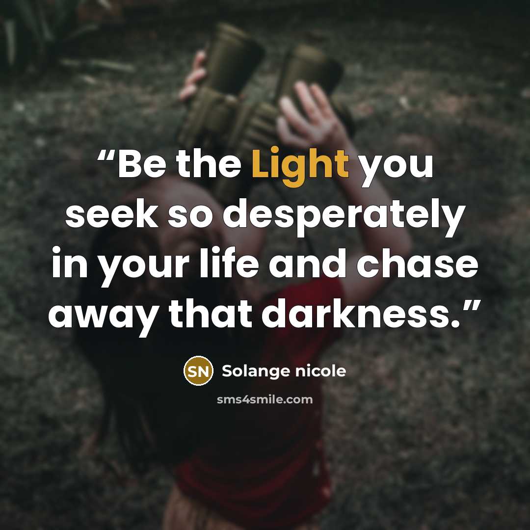 “Be the Light you seek so desperately in your life and chase away that darkness.” quote by Solange nicole