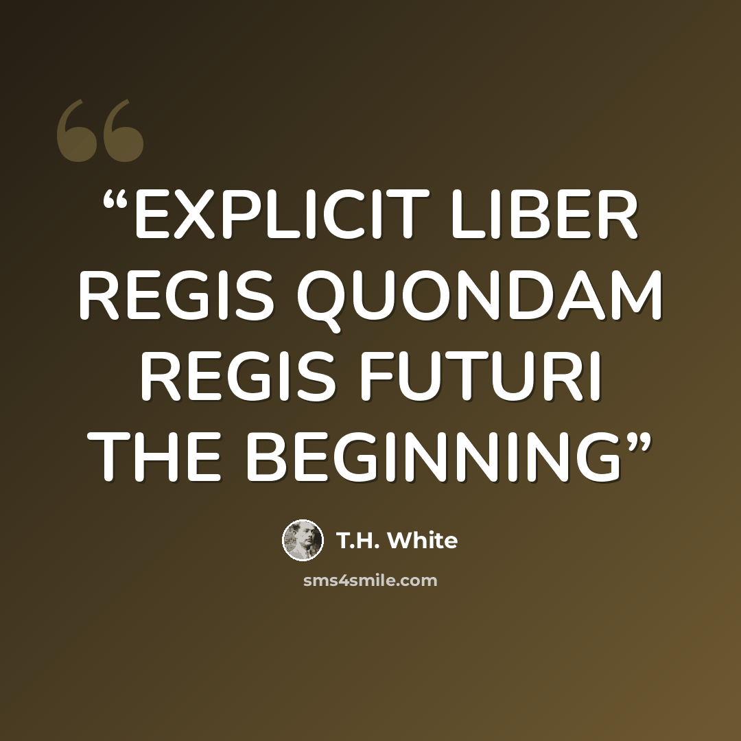 “EXPLICIT LIBER REGIS QUONDAM REGIS FUTURI THE BEGINNING” quote by T.H. White