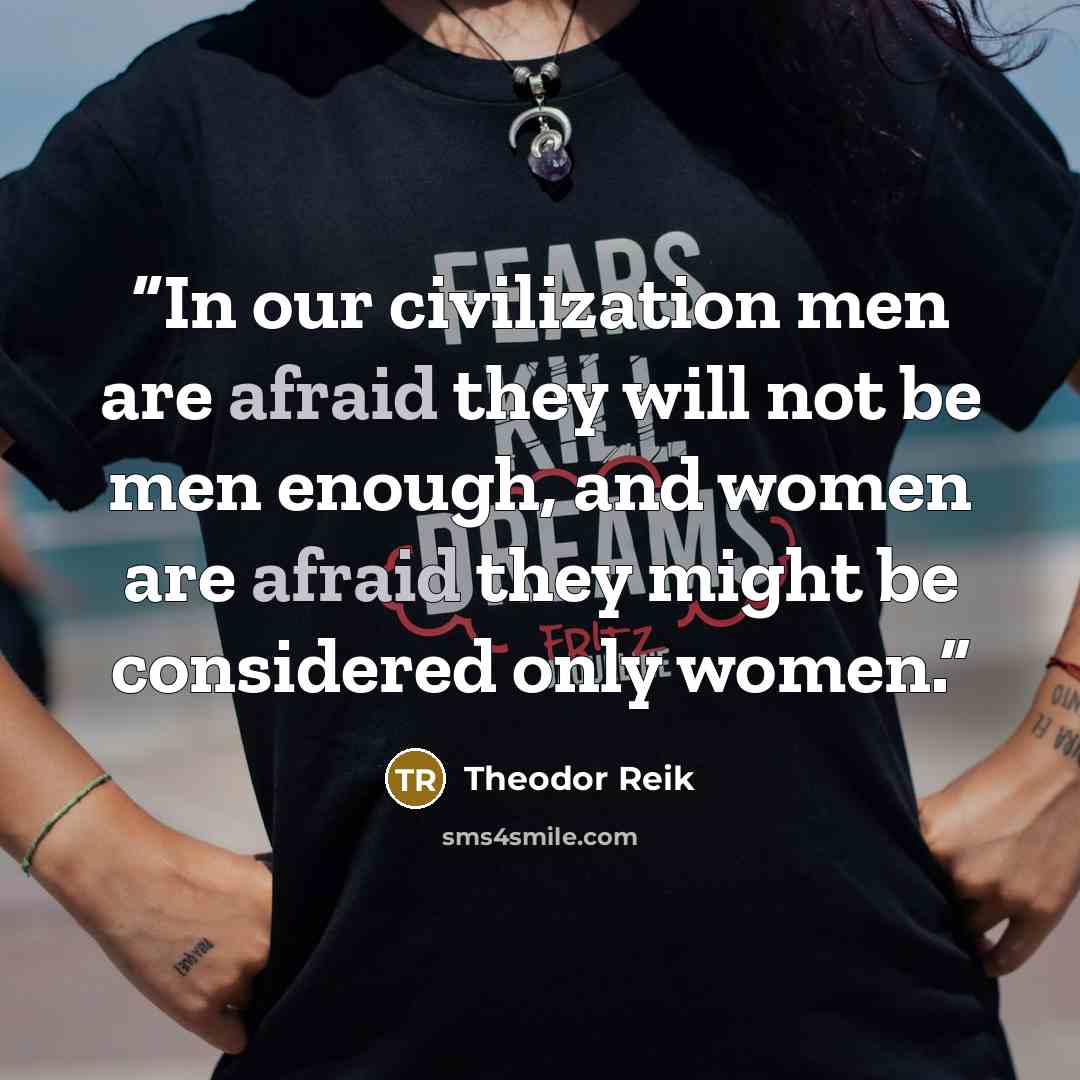 “In our civilization men are afraid they will not be men enough, and women are afraid they might be considered only women.” quote by Theodor Reik