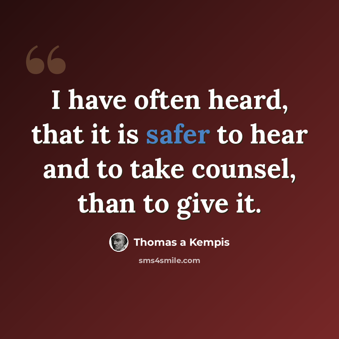 “I have often heard, that it is safer to hear and to take counsel, than to give it.” quote by Thomas a Kempis