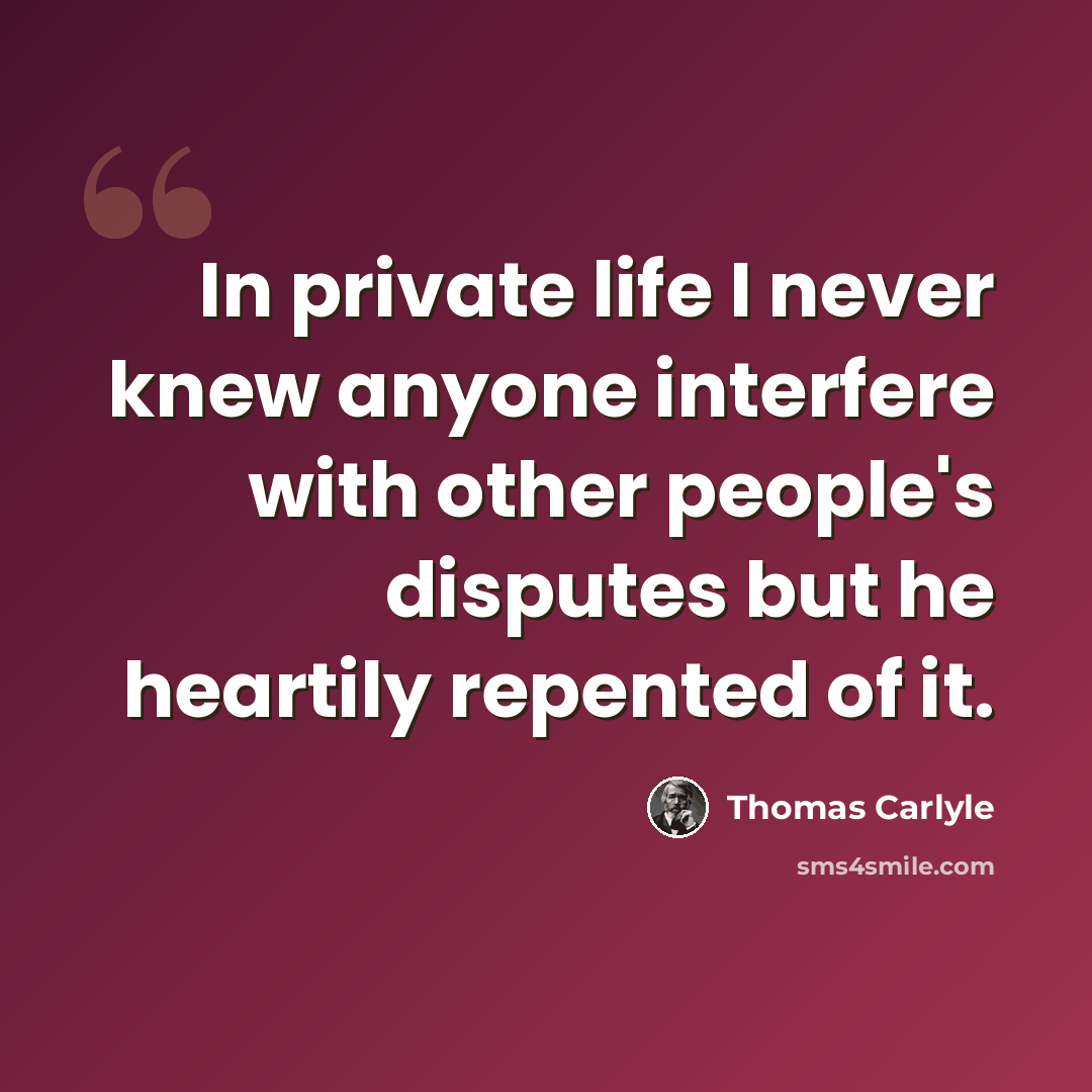 “In private life I never knew anyone interfere with other people's disputes but he heartily repented of it.” quote by Thomas Carlyle
