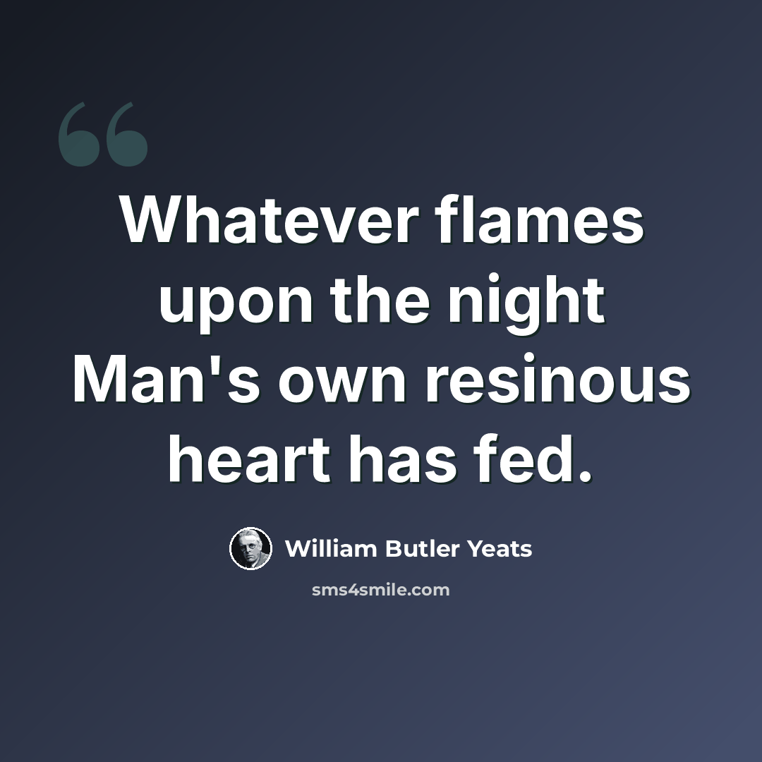 “Whatever flames upon the night Man's own resinous heart has fed.” quote by William Butler Yeats