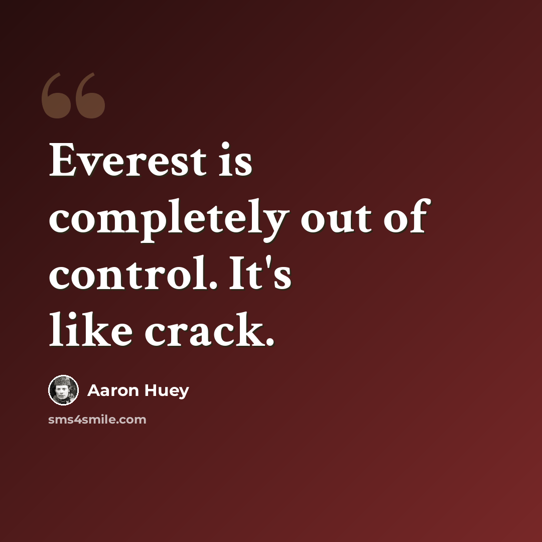“Everest is completely out of control. It's like crack.” quote by Aaron Huey