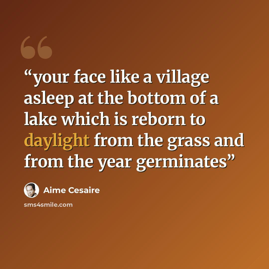 “your face like a village asleep at the bottom of a lake which is reborn to daylight from the grass and from the year germinates” quote by Aimé Césaire