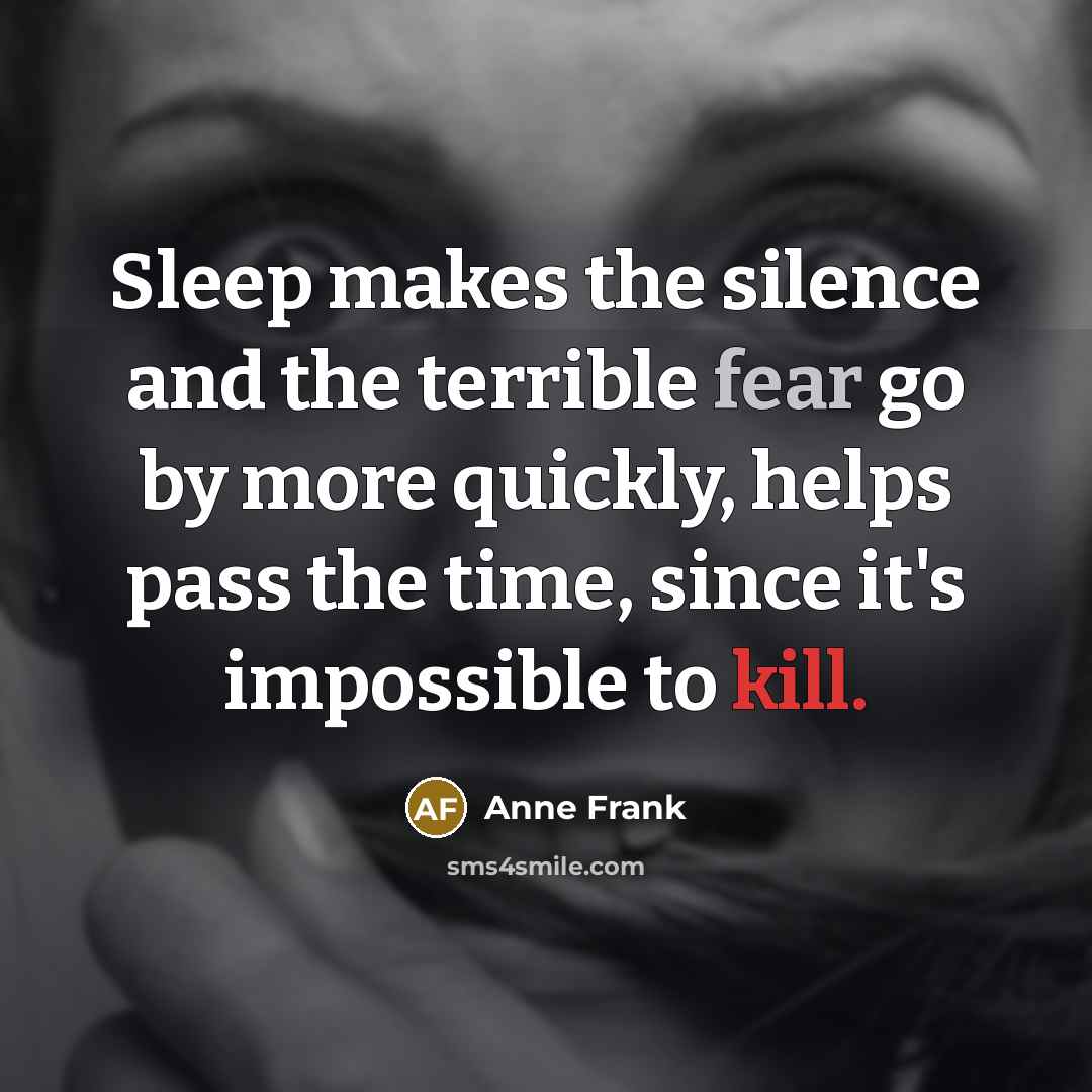 “Sleep makes the silence and the terrible fear go by more quickly, helps pass the time, since it's impossible to kill.” quote by Anne Frank