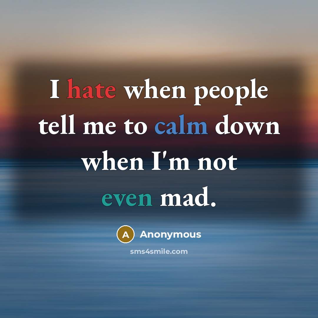 “I hate when people tell me to calm down when I'm not even mad.” quote by Anonymous