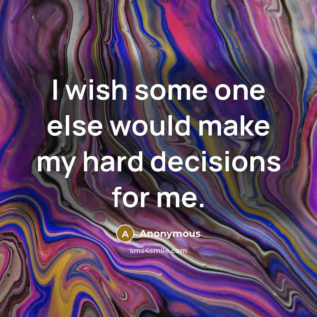 “I wish some one else would make my hard decisions for me.” quote by Anonymous