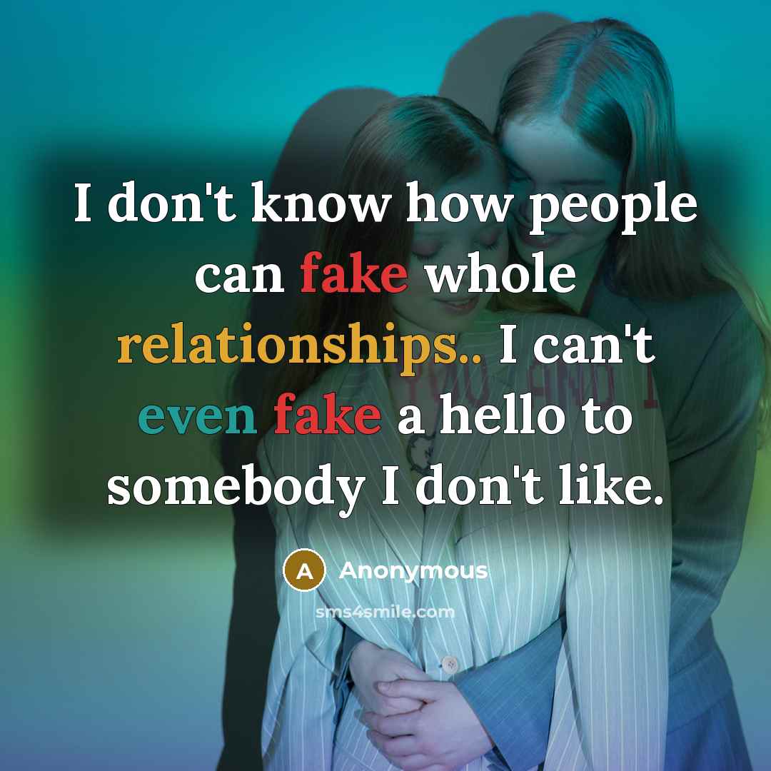 “I don't know how people can fake whole relationships.. I can't even fake a hello to somebody I don't like.” quote by Anonymous