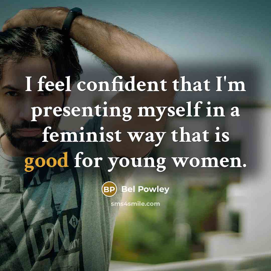 “I feel confident that I'm presenting myself in a feminist way that is good for young women.” quote by Bel Powley