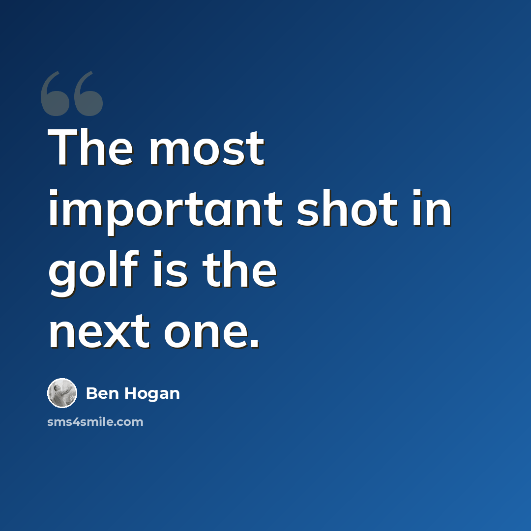 “The most important shot in golf is the next one.” quote by Ben Hogan