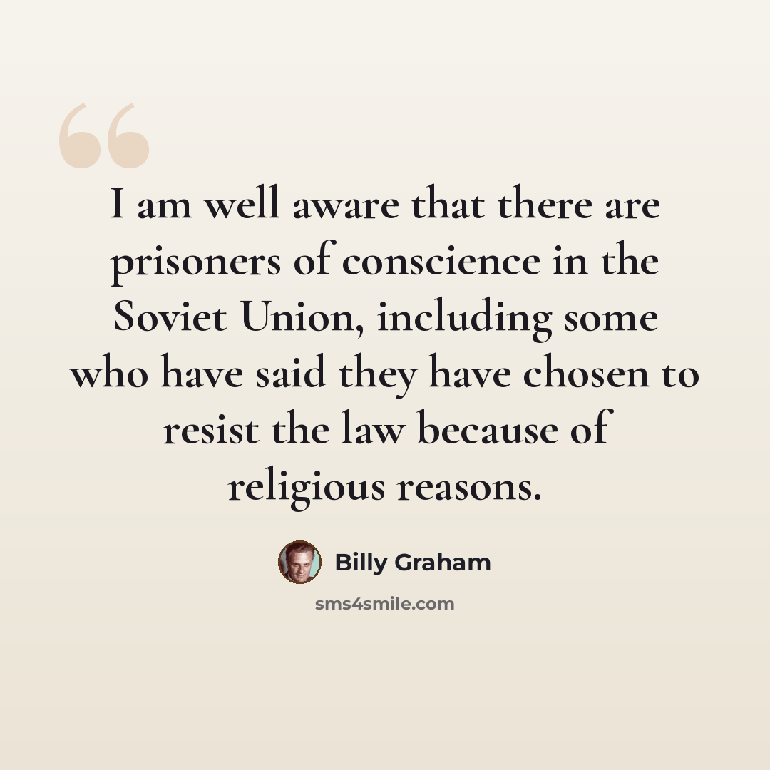 “I am well aware that there are prisoners of conscience in the Soviet Union, including some who have said they have chosen to resist the law because of religious reasons.” quote by Billy Graham