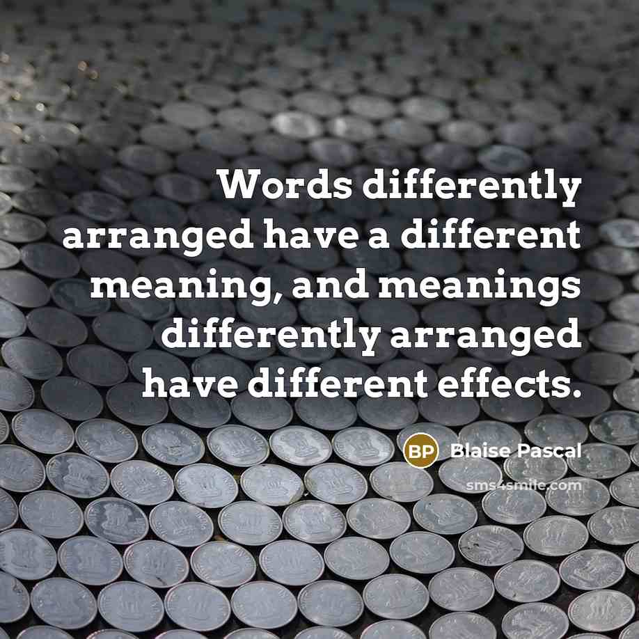 “Words differently arranged have a different meaning, and meanings differently arranged have different effects.” quote by Blaise Pascal