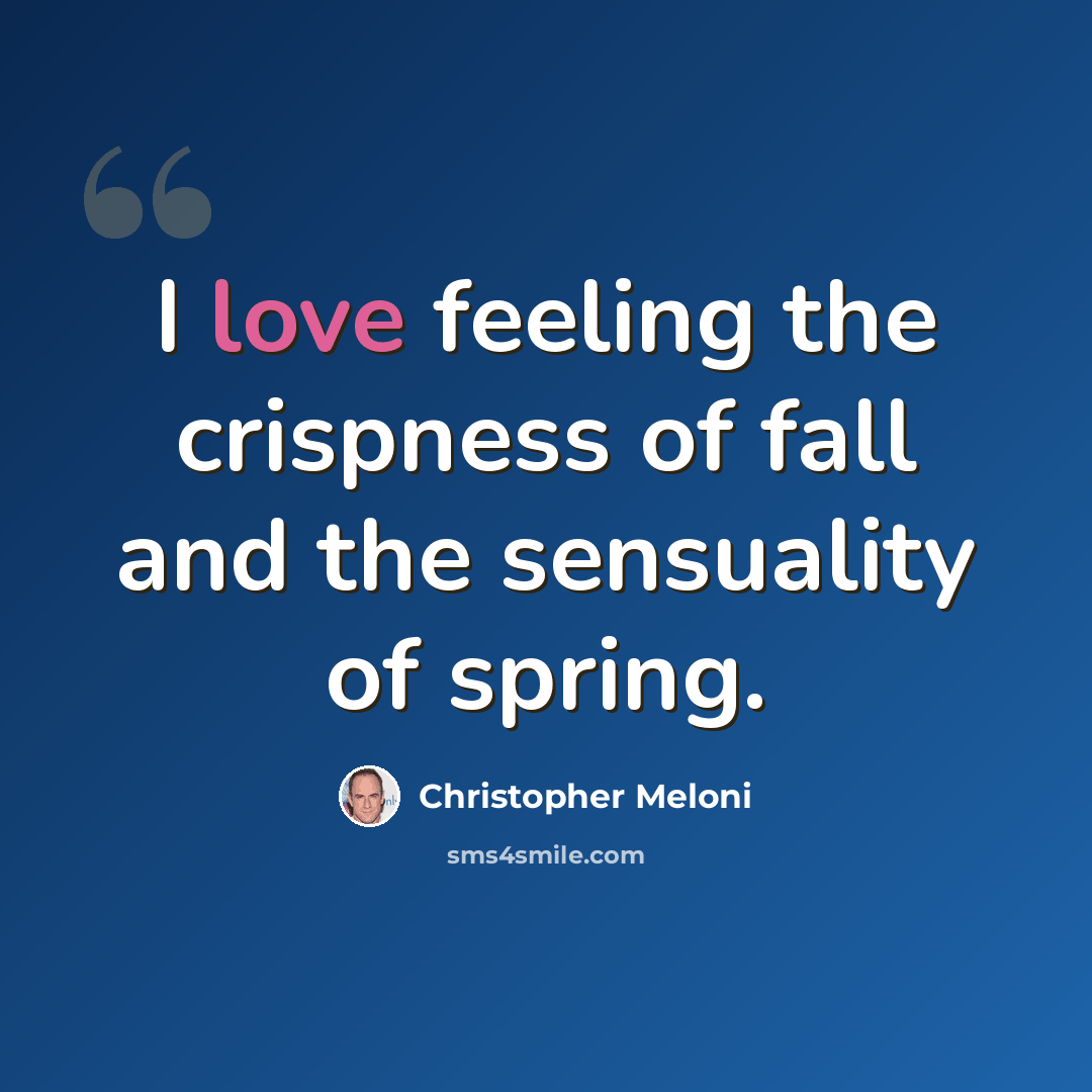 “I love feeling the crispness of fall and the sensuality of spring.” quote by Christopher Meloni