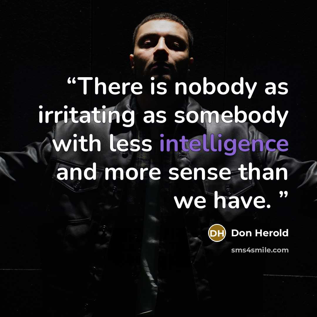 “There is nobody as irritating as somebody with less intelligence and more sense than we have.” quote by Don Herold