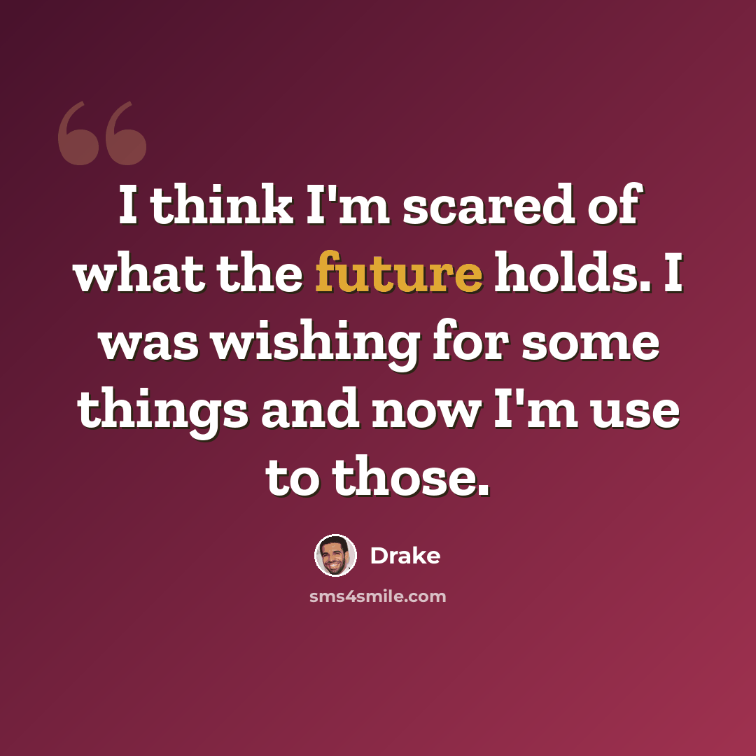 “I think I'm scared of what the future holds. I was wishing for some things and now I'm use to those.” quote by Drake