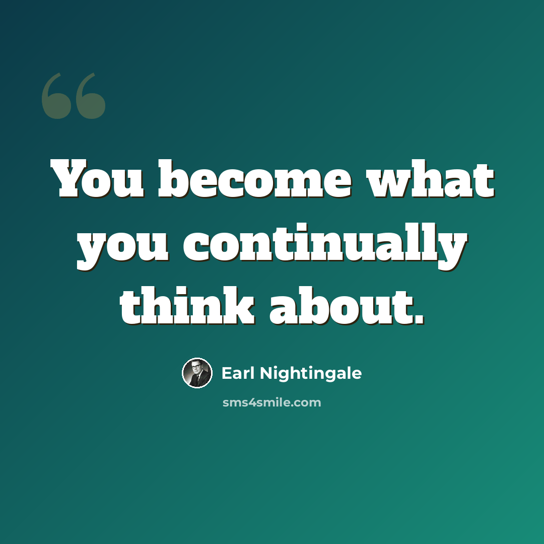 “You become what you continually think about.” quote by Earl Nightingale