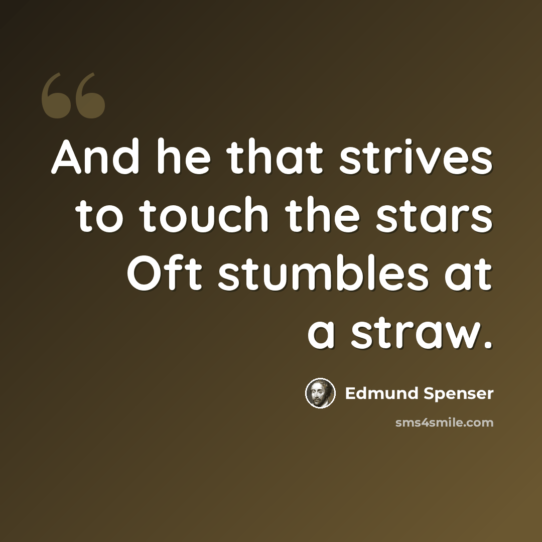 “And he that strives to touch the stars Oft stumbles at a straw.” quote by Edmund Spenser