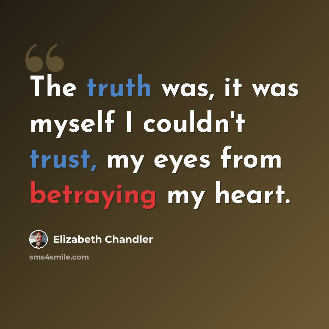 “The truth was, it was myself I couldn't trust, my eyes from betraying my heart.” quote by Elizabeth Chandler